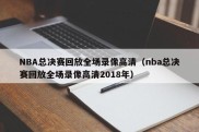 NBA总决赛回放全场录像高清（nba总决赛回放全场录像高清2018年）