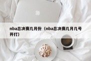 nba总决赛几月份（nba总决赛几月几号开打）