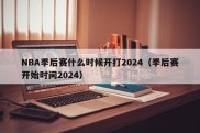 NBA季后赛什么时候开打2024（季后赛开始时间2024）